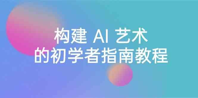 Stable Diffusion 101：构建 AI 艺术的初学者指南教程-16节课-中英字幕-E网资源