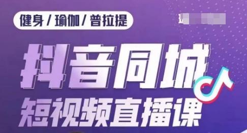 健身行业抖音同城短视频直播课，通过抖音低成本获客提升业绩，门店标准化流程承接流量-E网资源