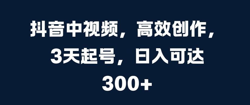 抖音中视频，高效创作，3天起号，日入可达3张【揭秘】-E网资源