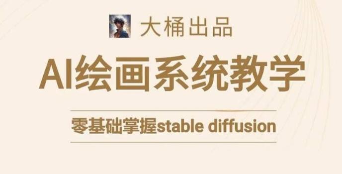 大桶的stable diffusion系统课程，零基础系统性学习AI绘画，小白也能轻松上手-E网资源
