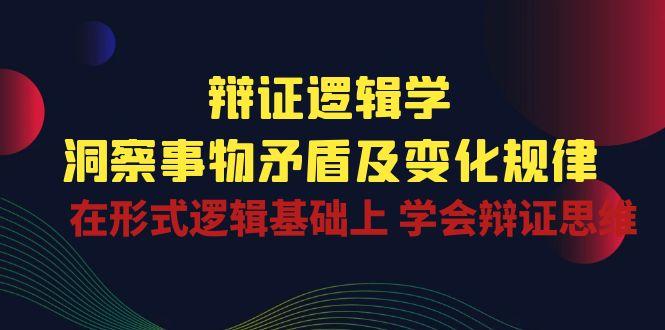 辩证 逻辑学 | 洞察 事物矛盾及变化规律  在形式逻辑基础上 学会辩证思维-E网资源