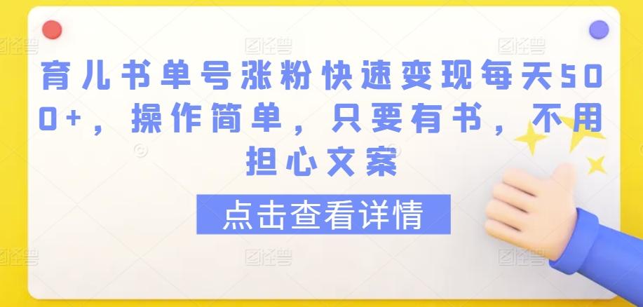 育儿书单号涨粉快速变现每天500+，操作简单，只要有书，不用担心文案【揭秘】-E网资源