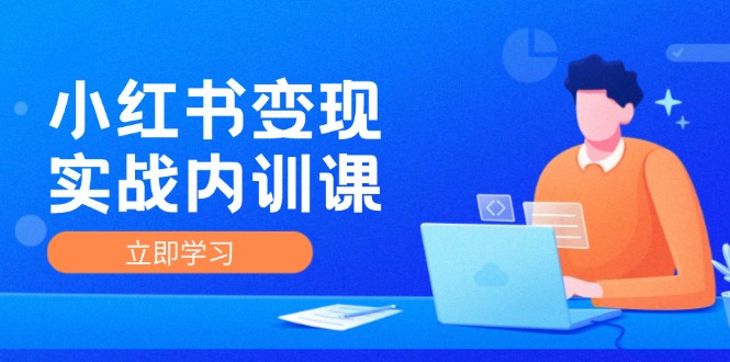 小红书变现实战内训课，0-1实现小红书-IP变现 底层逻辑/实战方法/训练结合-E网资源