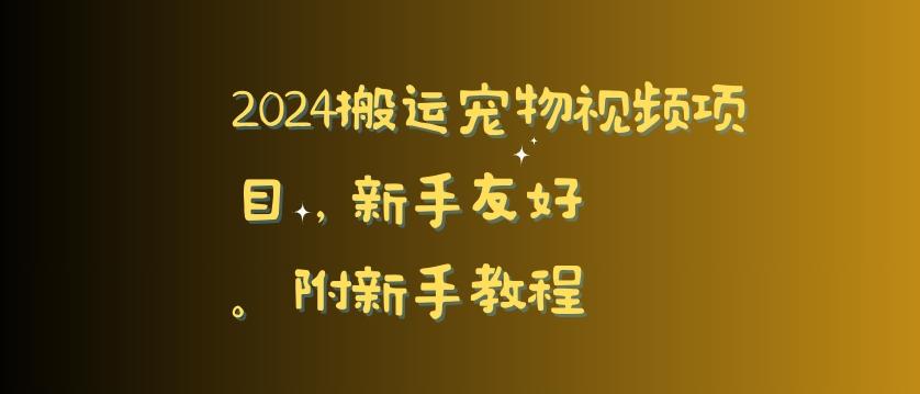 2024搬运宠物视频项目，新手友好，完美去重，附新手教程【揭秘】-E网资源