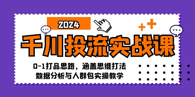 千川投流实战课：0-1打品思路，涵盖思维打法、数据分析与人群包实操教学-E网资源