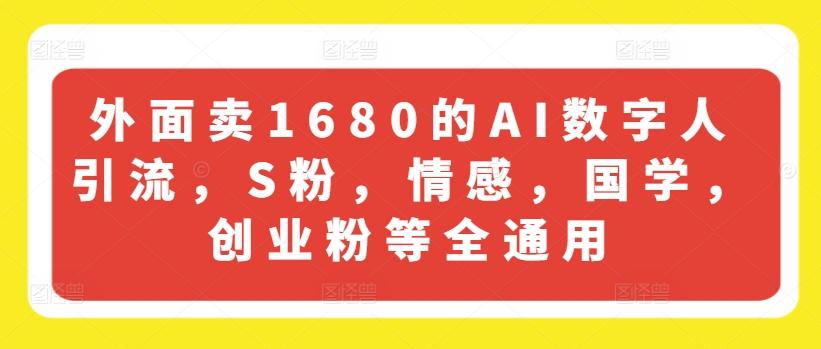 外面卖1680的AI数字人引流，S粉，情感，国学，创业粉等全通用-E网资源