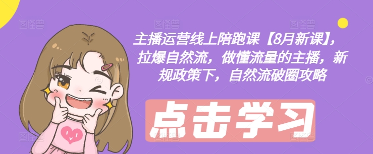 主播运营线上陪跑课【8月新课】，拉爆自然流，做懂流量的主播，新规政策下，自然流破圈攻略-E网资源