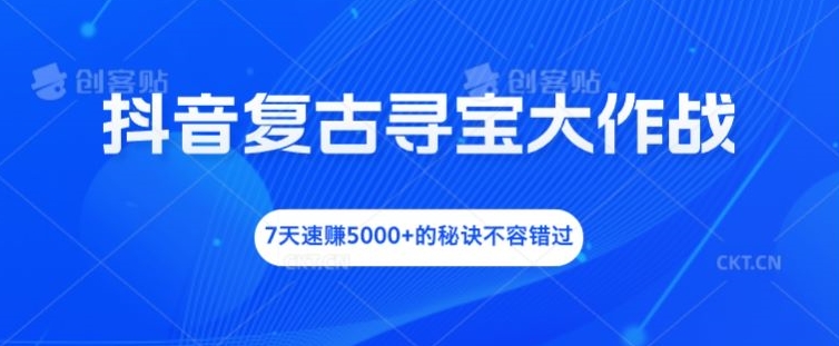 抖音复古寻宝大作战，7天速赚5000+的秘诀不容错过【揭秘】-E网资源