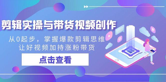 剪辑实操与带货视频创作，从0起步，掌握爆款剪辑思维，让好视频加持涨粉…-E网资源