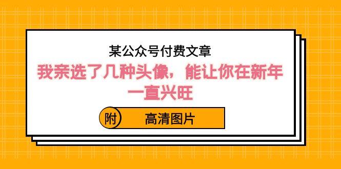 某公众号付费文章：我亲选了几种头像，能让你在新年一直兴旺（附高清图片）-E网资源