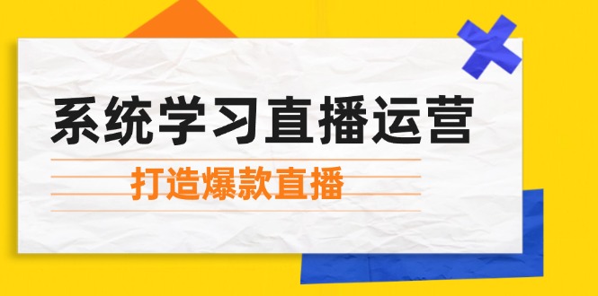 系统学习直播运营：掌握起号方法、主播能力、小店随心推，打造爆款直播-E网资源