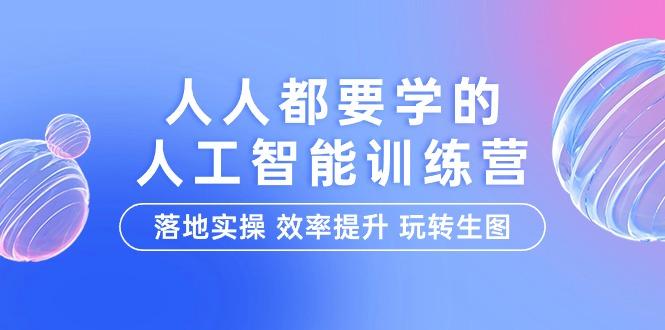 (9872期)人人都要学的-人工智能特训营，落地实操 效率提升 玩转生图(22节课)-E网资源