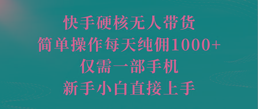 (9861期)快手硬核无人带货，简单操作每天纯佣1000+,仅需一部手机，新手小白直接上手-E网资源