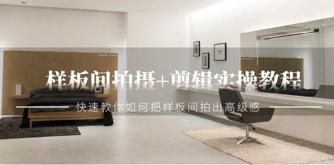 样板间拍摄+剪辑实操教程，快速教你如何把样板间拍出高级感(51节课)-E网资源