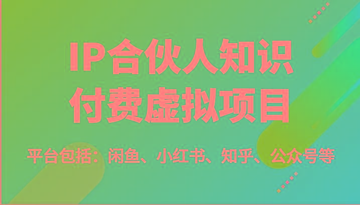 IP合伙人知识付费虚拟项目，包括：闲鱼、小红书、知乎、公众号等(51节)-E网资源