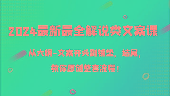 2024最新最全解说类文案课，从大纲-文案开头到铺垫，结尾，教你原创整套流程！-E网资源