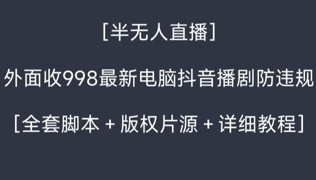外面收998最新半无人直播电脑抖音播剧防违规【全套脚本＋版权片源＋详细教程】-E网资源