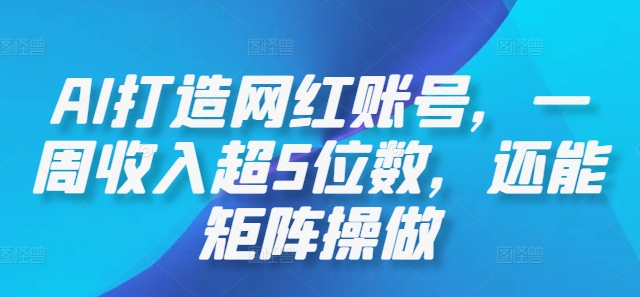 AI打造网红账号，一周收入超5位数，还能矩阵操做-E网资源