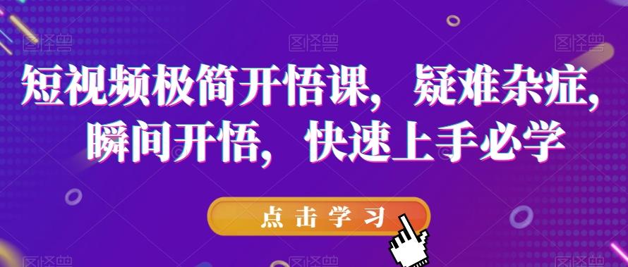 短视频极简开悟课，​疑难杂症，瞬间开悟，快速上手必学-E网资源