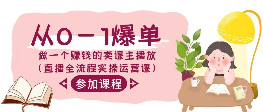 从0-1爆单-做一个赚钱的卖课主播放(直播全流程实操运营课)-E网资源