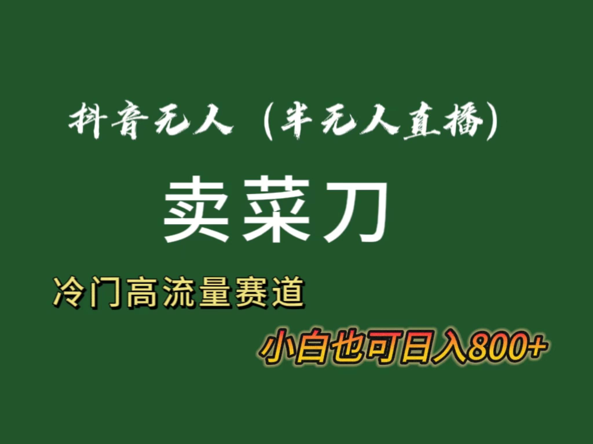 抖音无人(半无人)直播卖菜刀日入800+！冷门品流量大，全套教程+软件！-E网资源