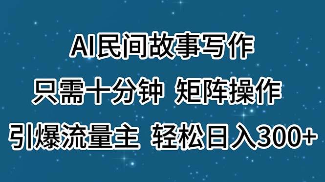 AI民间故事写作，只需十分钟，矩阵操作，引爆流量主，轻松日入300+-E网资源