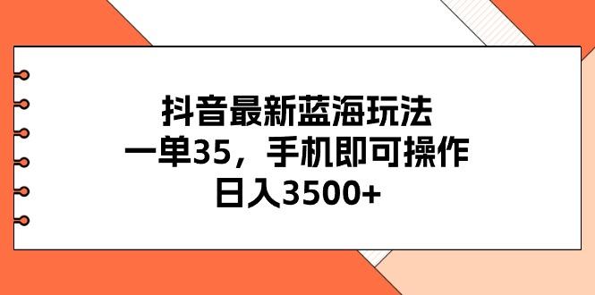 抖音最新蓝海玩法，一单35，手机即可操作，日入3500+，不了解一下真是…-E网资源