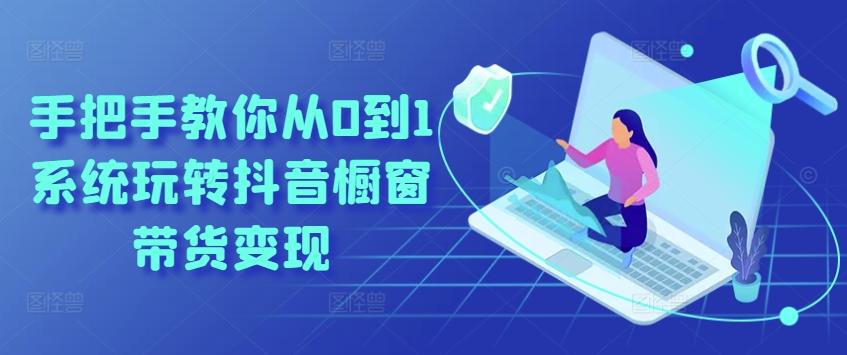 手把手教你从0到1系统玩转抖音橱窗带货变现-E网资源