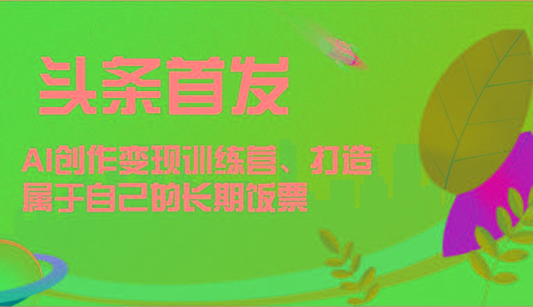 头条首发 AI创作变现训练营，打造属于自己的长期饭票-E网资源