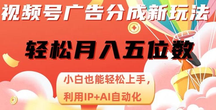 视频号广告分成新玩法，小白也能轻松上手，利用IP+AI自动化，轻松月入五位数【揭秘】-E网资源
