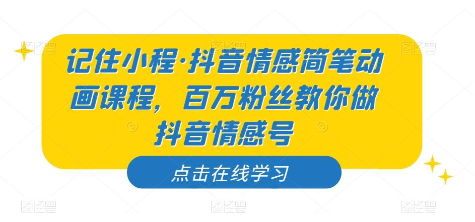 记住小程·抖音情感简笔动画课程，百万粉丝教你做抖音情感号-E网资源