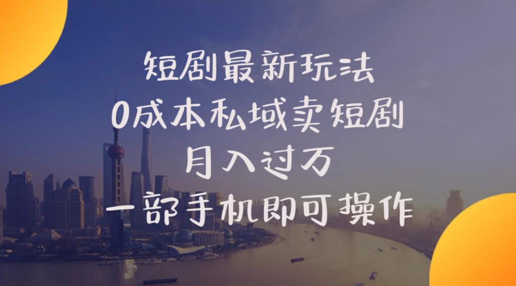 短剧最新玩法    0成本私域卖短剧     月入过万     一部手机即可操作-E网资源