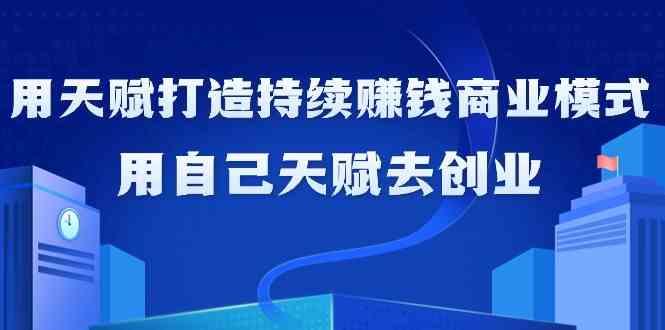 如何利用天赋打造持续赚钱商业模式，用自己天赋去创业(21节课)-E网资源