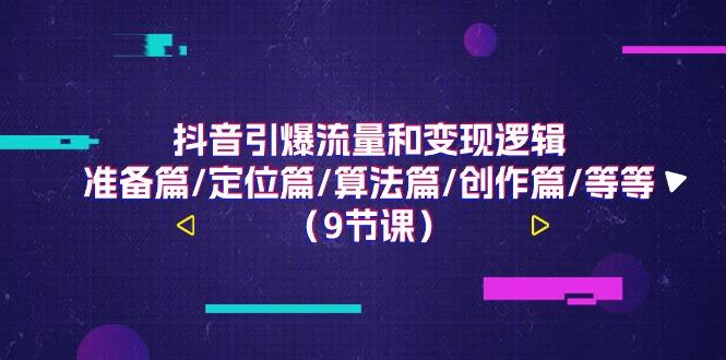 抖音引爆流量和变现逻辑，准备篇/定位篇/算法篇/创作篇/等等(9节课)-E网资源