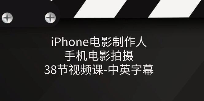 iPhone电影制作人-手机电影拍摄-38节视频课-中英字幕-E网资源