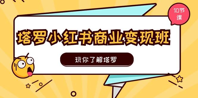 塔罗小红书商业变现实操班，玩你了解塔罗，玩转小红书塔罗变现(10节课-E网资源