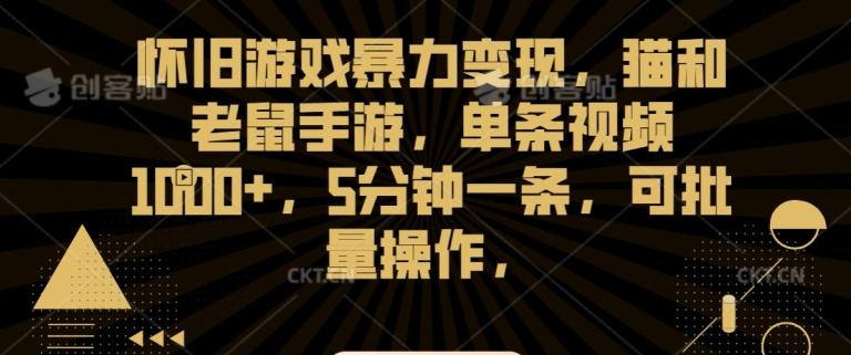 怀旧游戏暴力变现，猫和老鼠手游，单条视频1000+，5分钟一条，可批量操作【揭秘】-E网资源