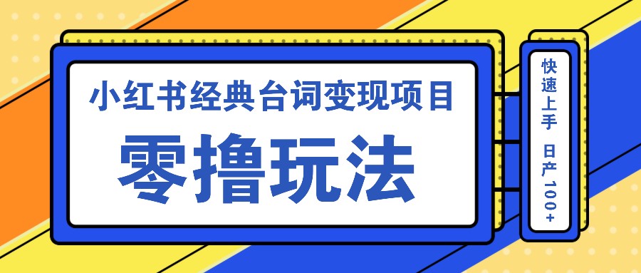 小红书经典台词变现项目,零撸玩法 快速上手 日产100+-E网资源