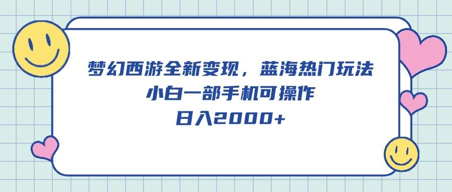梦幻西游全新变现，蓝海热门玩法，小白一部手机可操作，日入2000+-E网资源