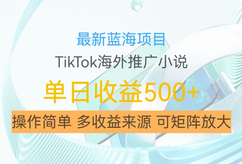 最新蓝海项目，利用tiktok海外推广小说赚钱佣金，简单易学，日入500+，可矩阵放大【揭秘】-E网资源