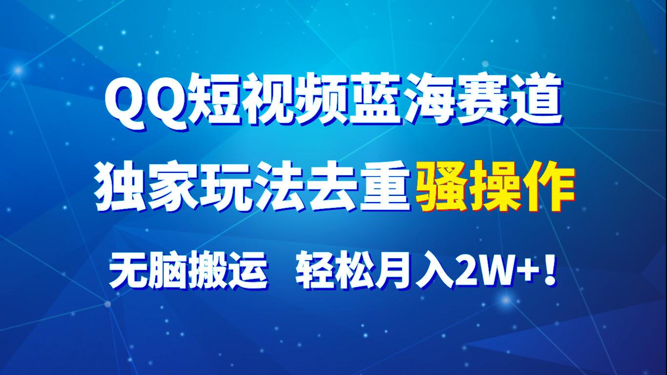 QQ短视频蓝海赛道，独家玩法去重骚操作，无脑搬运，轻松月入2W+！-E网资源