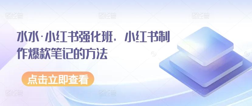 水水·小红书强化班，小红书制作爆款笔记的方法-E网资源