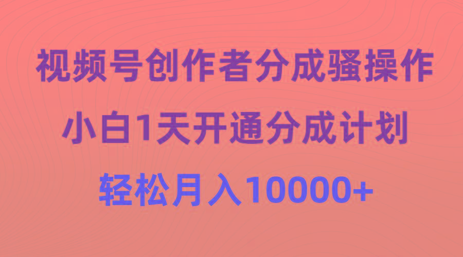 (9656期)视频号创作者分成骚操作，小白1天开通分成计划，轻松月入10000+-E网资源
