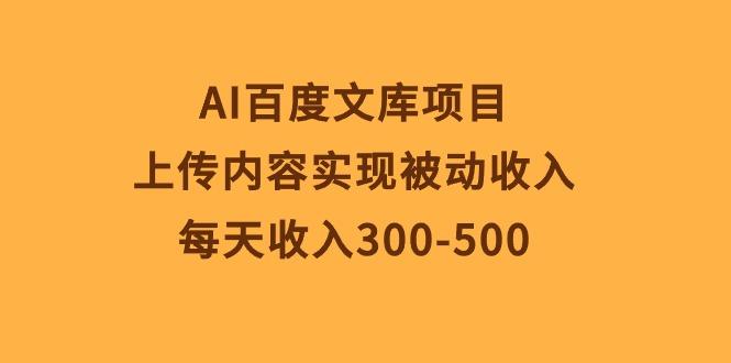 AI百度文库项目，上传内容实现被动收入，每天收入300-500-E网资源