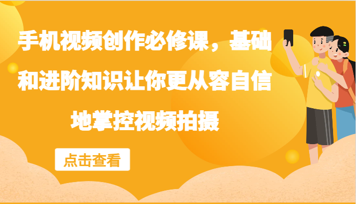 手机视频创作必修课，基础和进阶知识让你更从容自信地掌控视频拍摄-E网资源