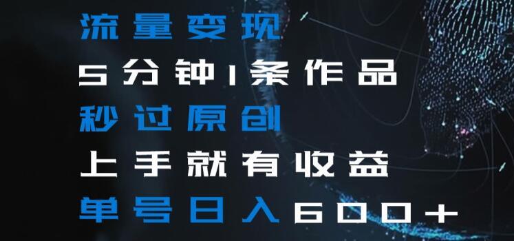 流量变现5分钟1条作品秒过原创上手就有收益单号日入600+【揭秘】-E网资源