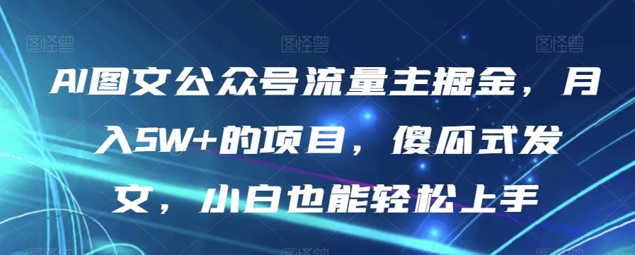 AI图文公众号流量主掘金，月入5W+的项目，傻瓜式发文，小白也能轻松上手【揭秘】-E网资源