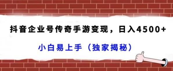 抖音企业号传奇手游变现，日入4500+，小白易上手（独家揭秘）-E网资源