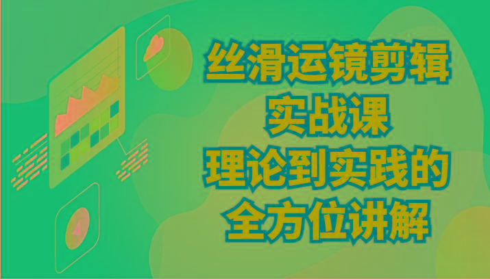 丝滑运镜剪辑实战课：理论到实践的全方位讲解(24节)-E网资源