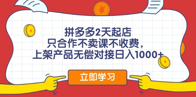拼多多2天起店，只合作不卖课不收费，上架产品无偿对接日入1000+-E网资源